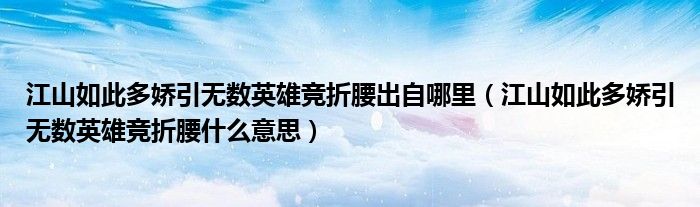 江山如此多嬌引無(wú)數(shù)英雄競(jìng)折腰出自哪里（江山如此多嬌引無(wú)數(shù)英雄競(jìng)折腰什么意思）