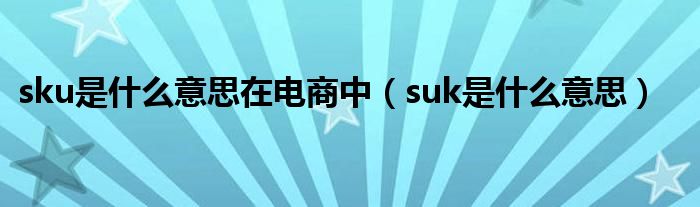 sku是什么意思在電商中（suk是什么意思）