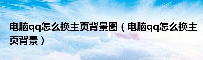 電腦qq怎么換主頁(yè)背景圖（電腦qq怎么換主頁(yè)背景）