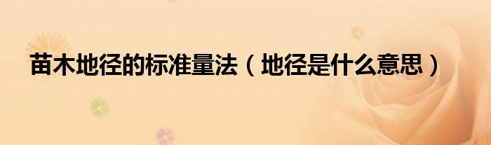 苗木地徑的標(biāo)準(zhǔn)量法（地徑是什么意思）