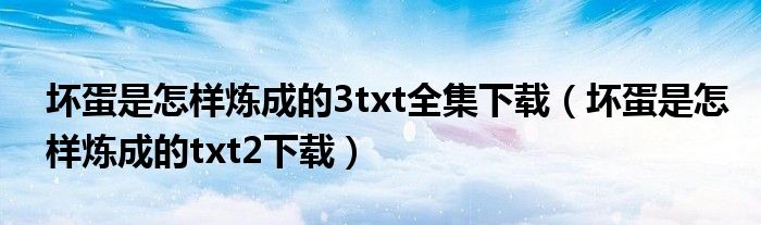 壞蛋是怎樣煉成的3txt全集下載（壞蛋是怎樣煉成的txt2下載）