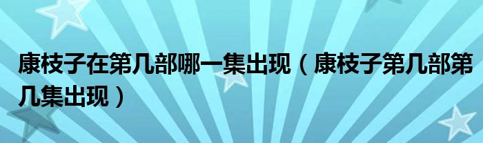 康枝子在第幾部哪一集出現(xiàn)（康枝子第幾部第幾集出現(xiàn)）