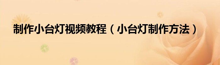 制作小臺燈視頻教程（小臺燈制作方法）