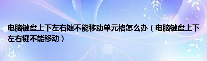 電腦鍵盤上下左右鍵不能移動(dòng)單元格怎么辦（電腦鍵盤上下左右鍵不能移動(dòng)）