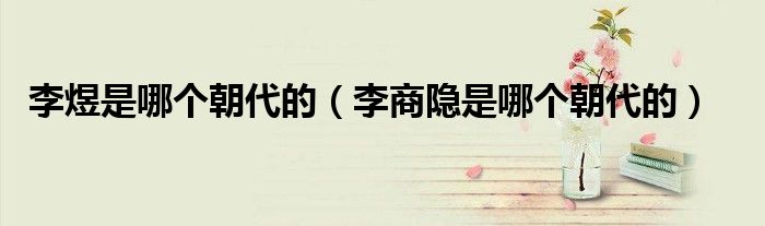 李煜是哪個朝代的（李商隱是哪個朝代的）