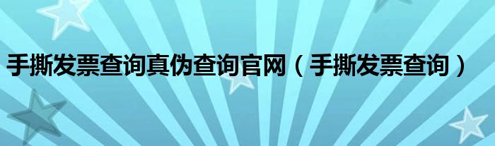 手撕發(fā)票查詢真?zhèn)尾樵児倬W(wǎng)（手撕發(fā)票查詢）