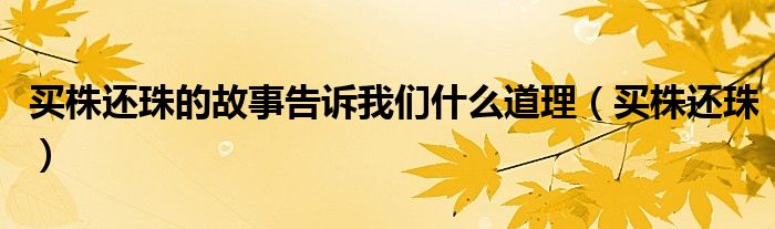 買株還珠的故事告訴我們什么道理（買株還珠）