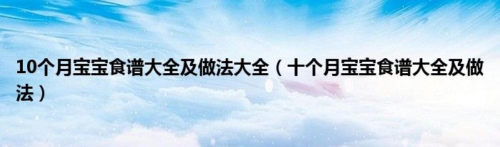 10個(gè)月寶寶食譜大全及做法大全（十個(gè)月寶寶食譜大全及做法）