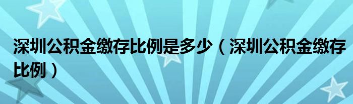 深圳公積金繳存比例是多少（深圳公積金繳存比例）