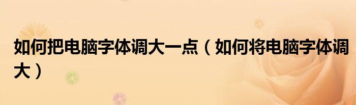 如何把電腦字體調(diào)大一點(diǎn)（如何將電腦字體調(diào)大）