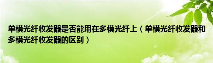 單模光纖收發(fā)器是否能用在多模光纖上（單模光纖收發(fā)器和多模光纖收發(fā)器的區(qū)別）