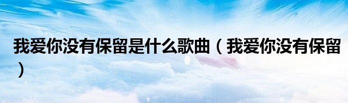 我愛你沒有保留是什么歌曲（我愛你沒有保留）