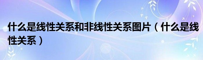什么是線性關(guān)系和非線性關(guān)系圖片（什么是線性關(guān)系）