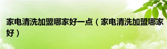 家電清洗加盟哪家好一點(diǎn)（家電清洗加盟哪家好）