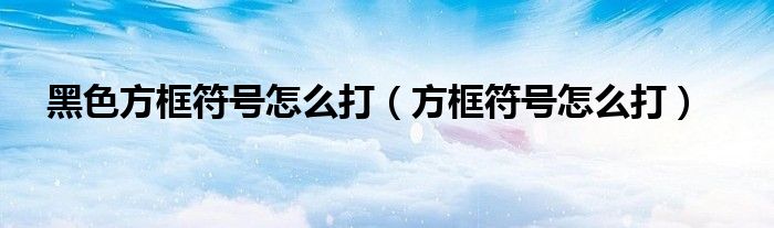 黑色方框符號怎么打（方框符號怎么打）