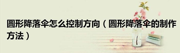 圓形降落傘怎么控制方向（圓形降落傘的制作方法）