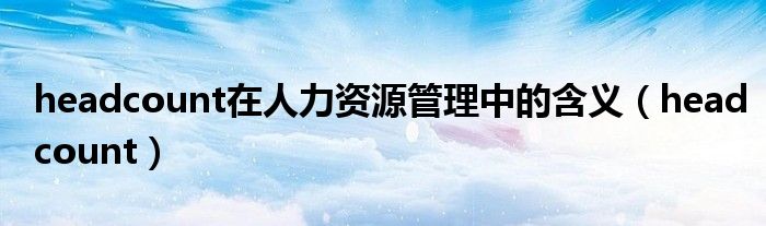 headcount在人力資源管理中的含義（headcount）