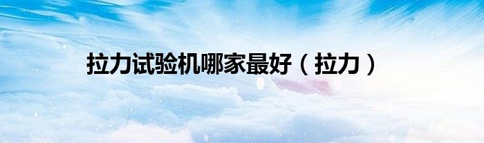 拉力試驗機哪家最好（拉力）