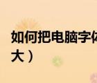 如何把電腦字體調(diào)大一點(diǎn)（如何將電腦字體調(diào)大）