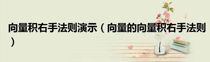 向量積右手法則演示（向量的向量積右手法則）
