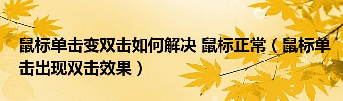 鼠標(biāo)單擊變雙擊如何解決 鼠標(biāo)正常（鼠標(biāo)單擊出現(xiàn)雙擊效果）