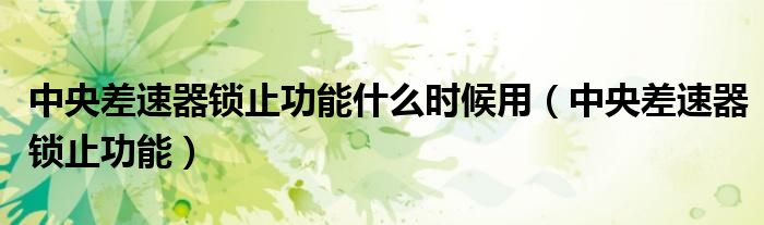 中央差速器鎖止功能什么時(shí)候用（中央差速器鎖止功能）