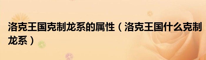 洛克王國克制龍系的屬性（洛克王國什么克制龍系）