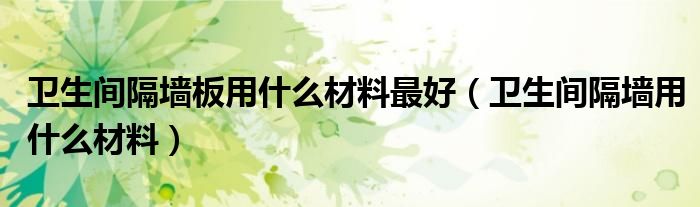 衛(wèi)生間隔墻板用什么材料最好（衛(wèi)生間隔墻用什么材料）