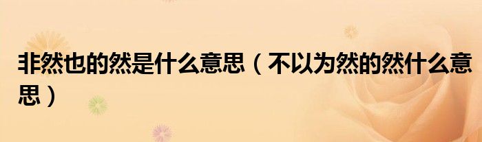 非然也的然是什么意思（不以為然的然什么意思）