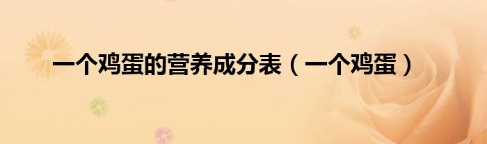 一個(gè)雞蛋的營(yíng)養(yǎng)成分表（一個(gè)雞蛋）