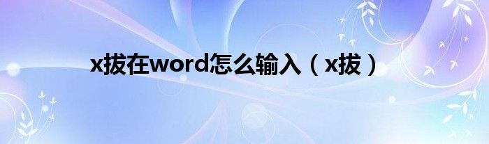 x拔在word怎么輸入（x拔）