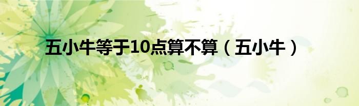 五小牛等于10點(diǎn)算不算（五小牛）