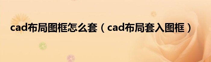 cad布局圖框怎么套（cad布局套入圖框）