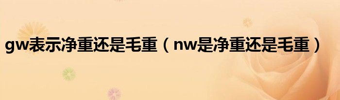 gw表示凈重還是毛重（nw是凈重還是毛重）