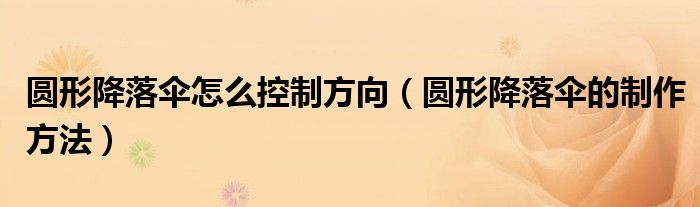 圓形降落傘怎么控制方向（圓形降落傘的制作方法）