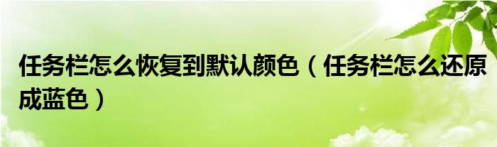任務(wù)欄怎么恢復(fù)到默認顏色（任務(wù)欄怎么還原成藍色）