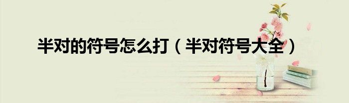 半對的符號怎么打（半對符號大全）