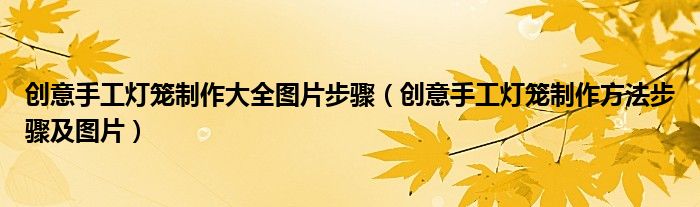 創(chuàng)意手工燈籠制作大全圖片步驟（創(chuàng)意手工燈籠制作方法步驟及圖片）