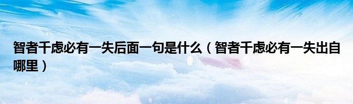 智者千慮必有一失后面一句是什么（智者千慮必有一失出自哪里）