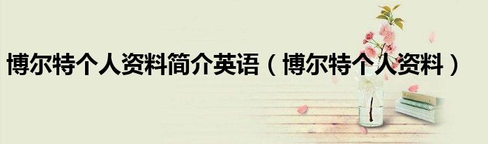 博爾特個(gè)人資料簡(jiǎn)介英語(yǔ)（博爾特個(gè)人資料）