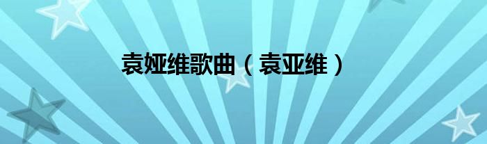 袁婭維歌曲（袁亞維）
