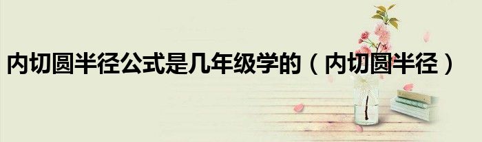 內(nèi)切圓半徑公式是幾年級學(xué)的（內(nèi)切圓半徑）