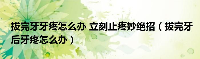 拔完牙牙疼怎么辦 立刻止疼妙絕招（拔完牙后牙疼怎么辦）