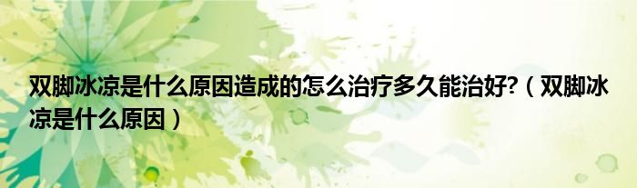 雙腳冰涼是什么原因造成的怎么治療多久能治好?（雙腳冰涼是什么原因）