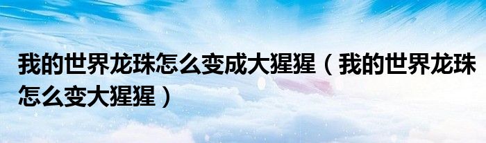 我的世界龍珠怎么變成大猩猩（我的世界龍珠怎么變大猩猩）