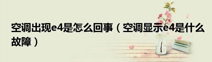 空調(diào)出現(xiàn)e4是怎么回事（空調(diào)顯示e4是什么故障）