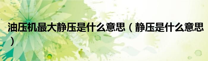 油壓機最大靜壓是什么意思（靜壓是什么意思）