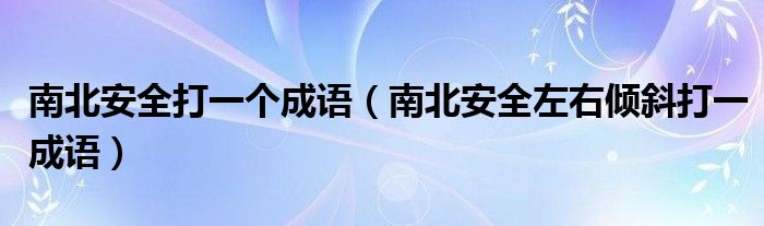 南北安全打一個成語（南北安全左右傾斜打一成語）