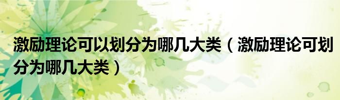 激勵(lì)理論可以劃分為哪幾大類（激勵(lì)理論可劃分為哪幾大類）