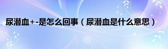 尿潛血+-是怎么回事（尿潛血是什么意思）